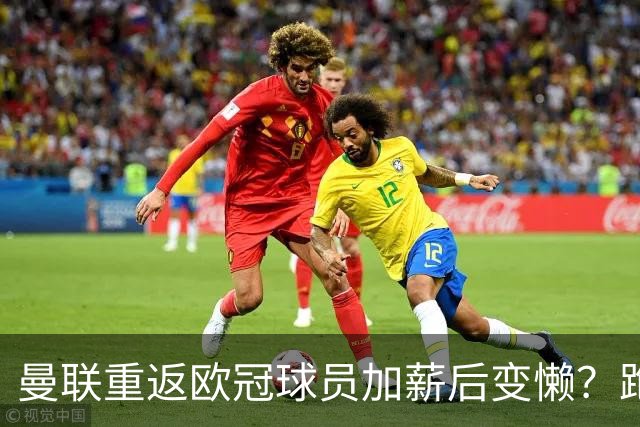 曼联重返欧冠球员加薪后变懒？跑动数据落后！体能储备遭质疑无法坚持90分钟